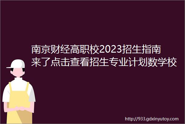 南京财经高职校2023招生指南来了点击查看招生专业计划数学校简介