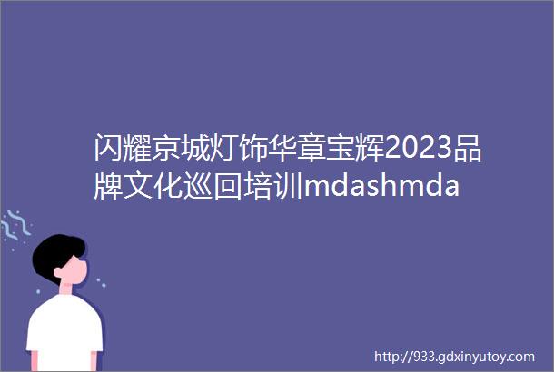 闪耀京城灯饰华章宝辉2023品牌文化巡回培训mdashmdash北京站