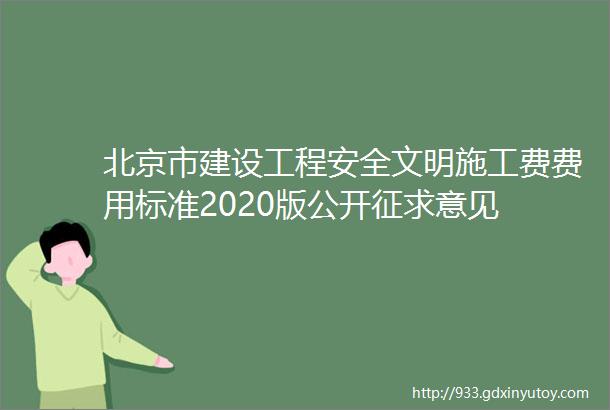 北京市建设工程安全文明施工费费用标准2020版公开征求意见